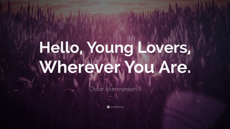 Oscar Hammerstein II Quote: “Hello, Young Lovers, Wherever You Are.”