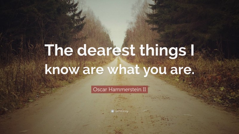 Oscar Hammerstein II Quote: “The dearest things I know are what you are.”