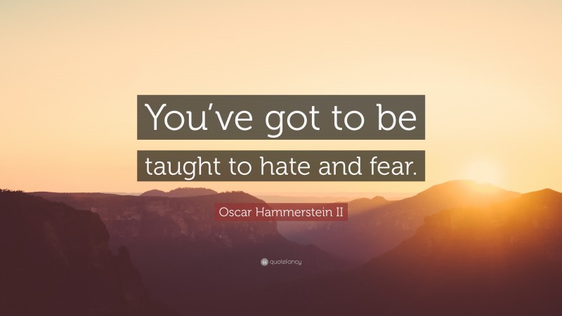 Oscar Hammerstein II Quote: “You’ve got to be taught to hate and fear.”