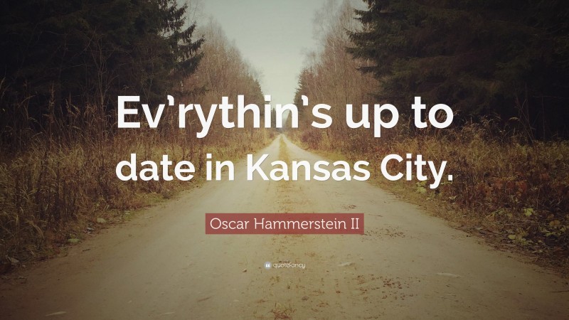 Oscar Hammerstein II Quote: “Ev’rythin’s up to date in Kansas City.”
