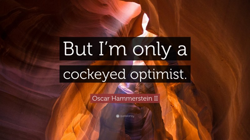 Oscar Hammerstein II Quote: “But I’m only a cockeyed optimist.”