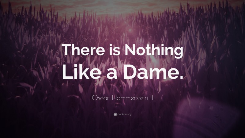 Oscar Hammerstein II Quote: “There is Nothing Like a Dame.”