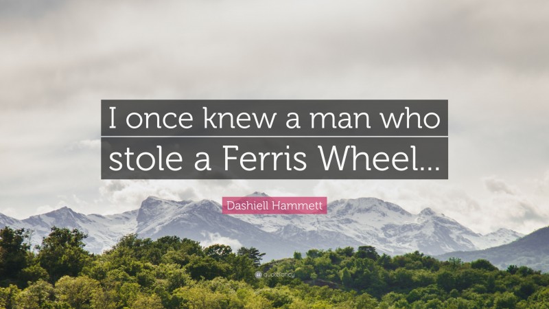 Dashiell Hammett Quote: “I once knew a man who stole a Ferris Wheel...”