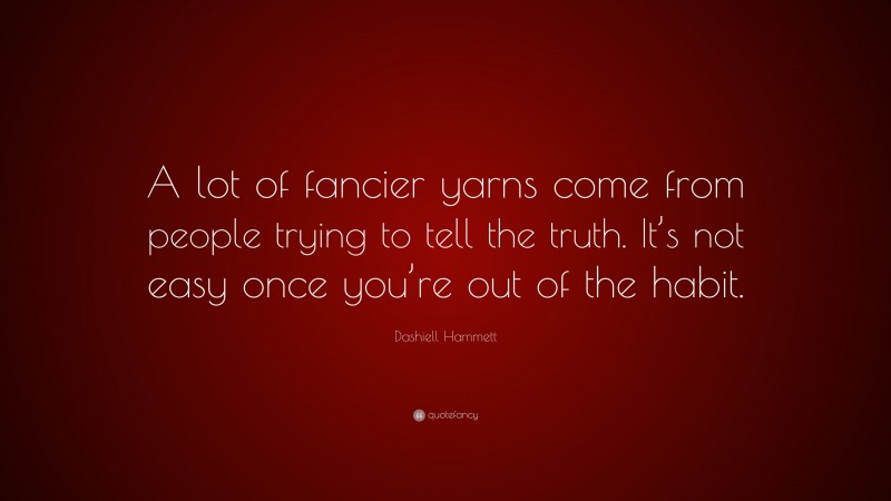 Dashiell Hammett Quote: “A lot of fancier yarns come from people trying to tell the truth. It’s not easy once you’re out of the habit.”