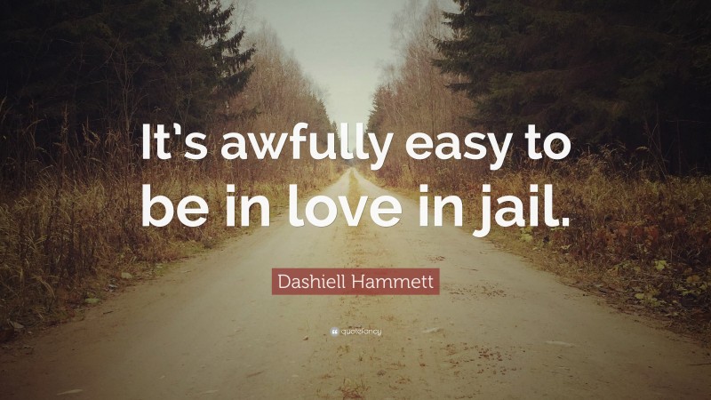 Dashiell Hammett Quote: “It’s awfully easy to be in love in jail.”