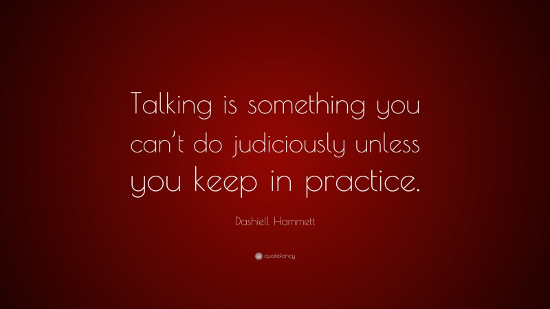 Dashiell Hammett Quote: “Talking is something you can’t do judiciously unless you keep in practice.”