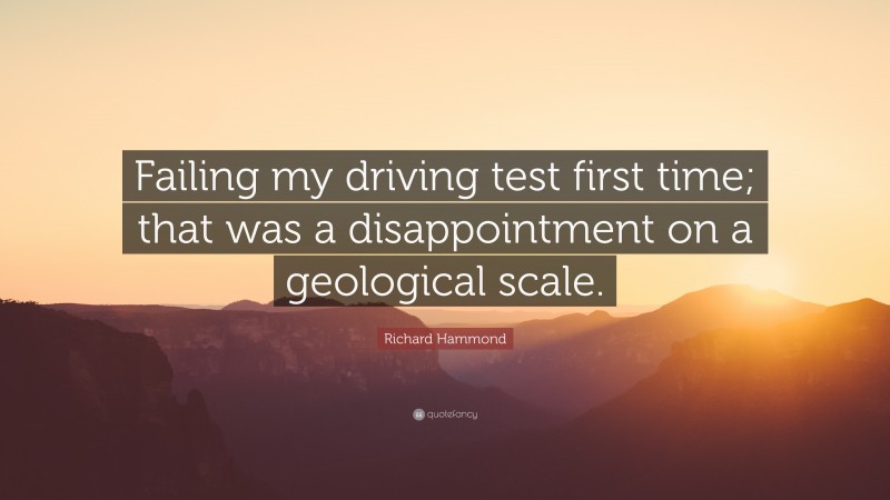 Richard Hammond Quote: “Failing my driving test first time; that was a disappointment on a geological scale.”