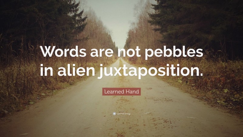 Learned Hand Quote: “Words are not pebbles in alien juxtaposition.”