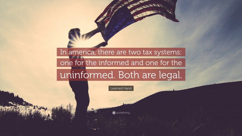 Learned Hand Quote: “In america, there are two tax systems: one for the informed and one for the uninformed. Both are legal.”