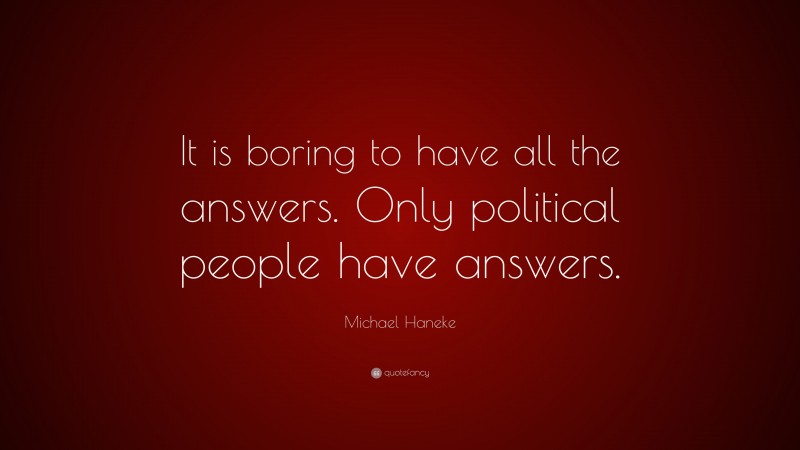 Michael Haneke Quote: “It is boring to have all the answers. Only political people have answers.”