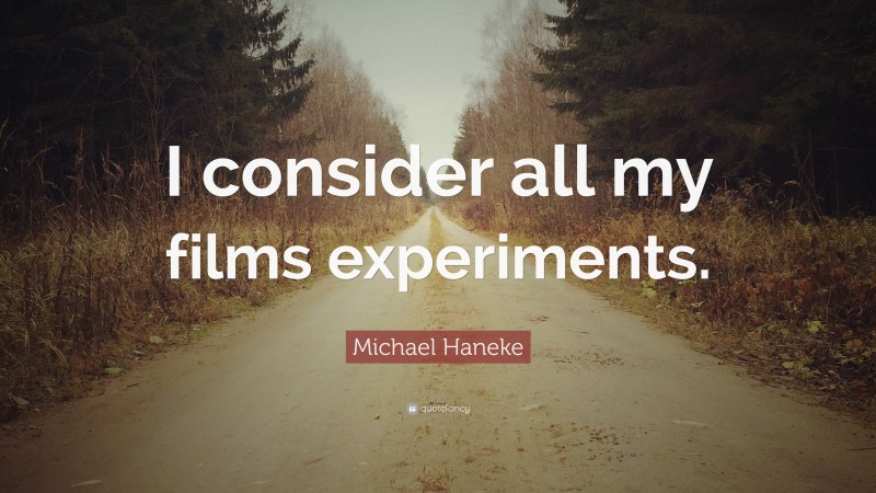 Michael Haneke Quote: “I consider all my films experiments.”