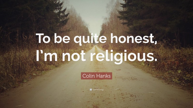 Colin Hanks Quote: “To be quite honest, I’m not religious.”