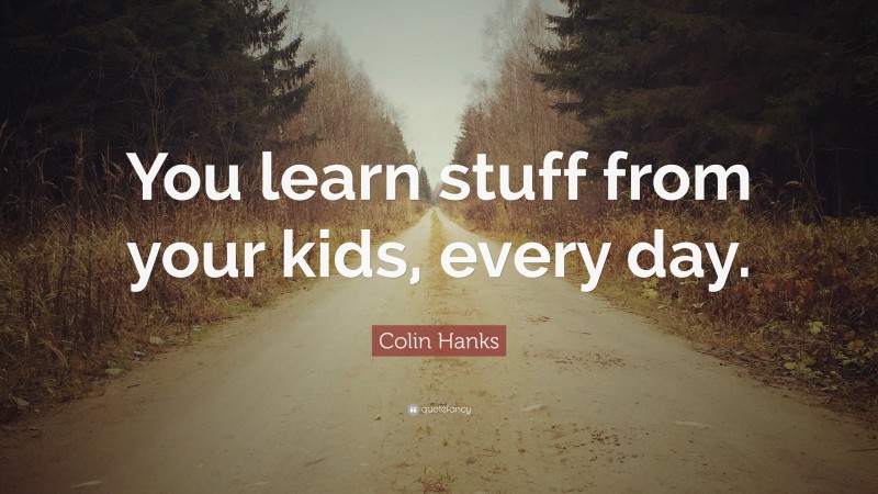 Colin Hanks Quote: “You learn stuff from your kids, every day.”