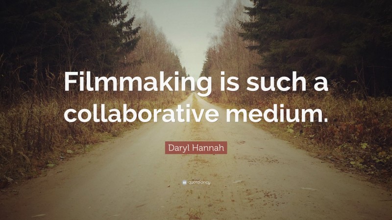 Daryl Hannah Quote: “Filmmaking is such a collaborative medium.”