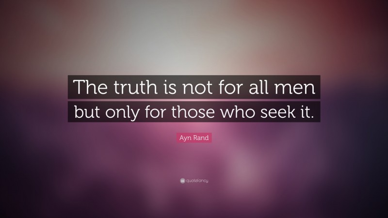 Ayn Rand Quote: “The truth is not for all men  but only for those who seek it.”