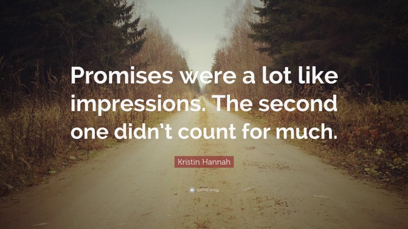 Kristin Hannah Quote: “Promises were a lot like impressions. The second one didn’t count for much.”