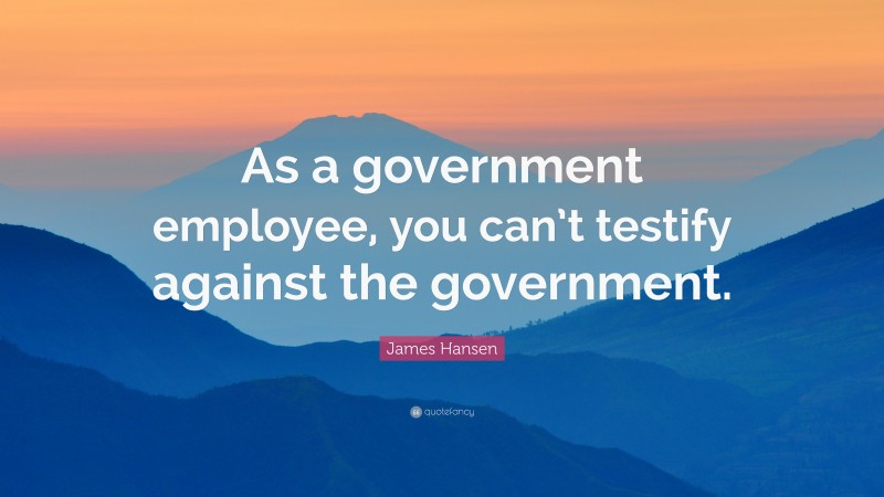 James Hansen Quote: “As a government employee, you can’t testify against the government.”