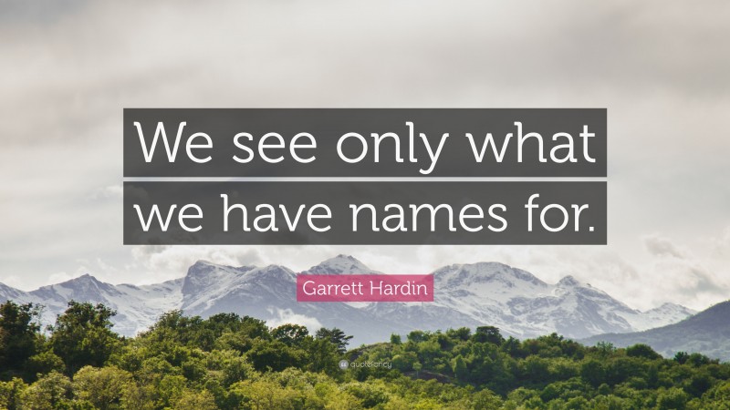 Garrett Hardin Quote: “We see only what we have names for.”