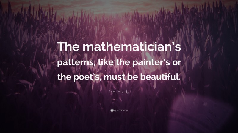 G.H. Hardy Quote: “The mathematician’s patterns, like the painter’s or the poet’s, must be beautiful.”