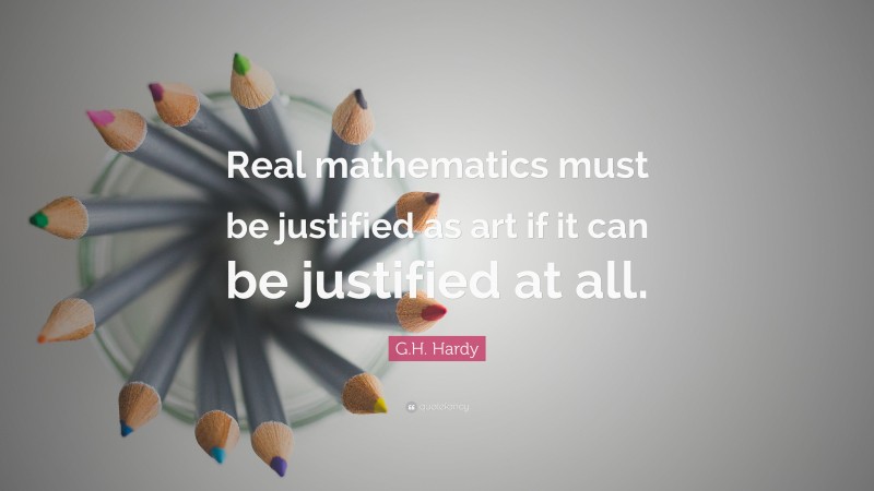 G.H. Hardy Quote: “Real mathematics must be justified as art if it can be justified at all.”