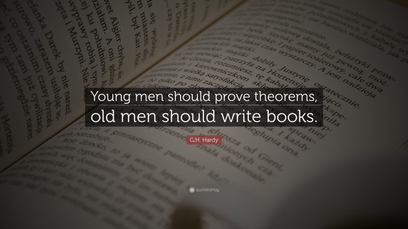 G.H. Hardy Quote: “Young men should prove theorems, old men should write books.”