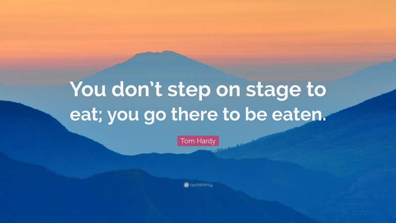 Tom Hardy Quote: “You don’t step on stage to eat; you go there to be eaten.”