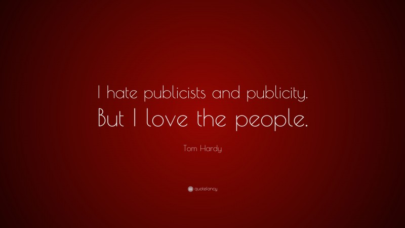 Tom Hardy Quote: “I hate publicists and publicity. But I love the people.”