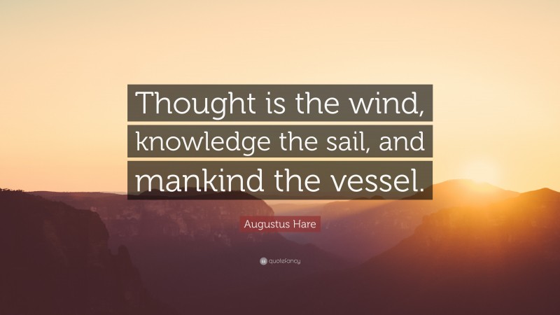 Augustus Hare Quote: “Thought is the wind, knowledge the sail, and mankind the vessel.”