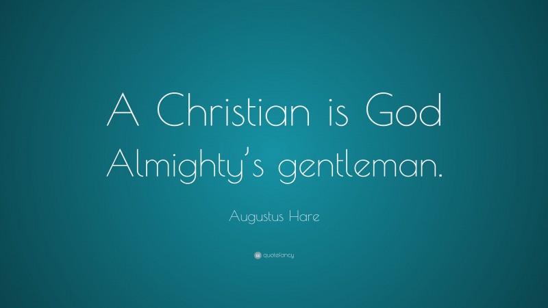 Augustus Hare Quote: “A Christian is God Almighty’s gentleman.”