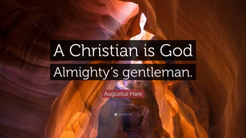 Augustus Hare Quote: “A Christian is God Almighty’s gentleman.”