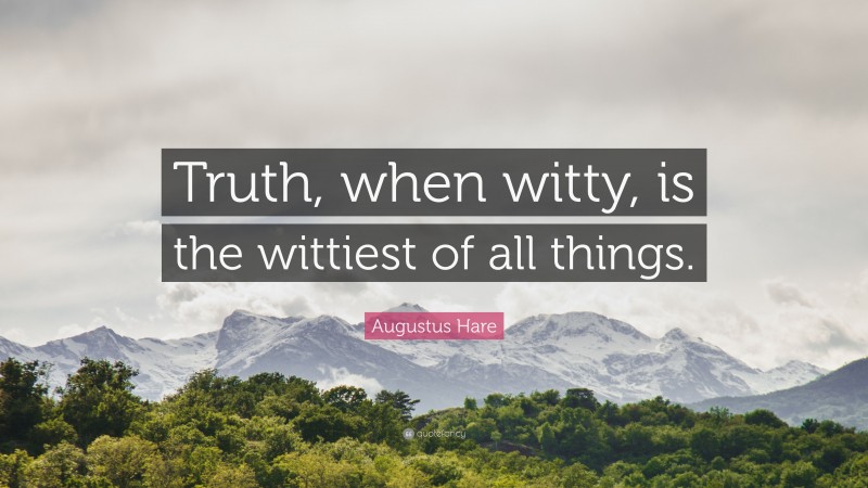 Augustus Hare Quote: “Truth, when witty, is the wittiest of all things.”