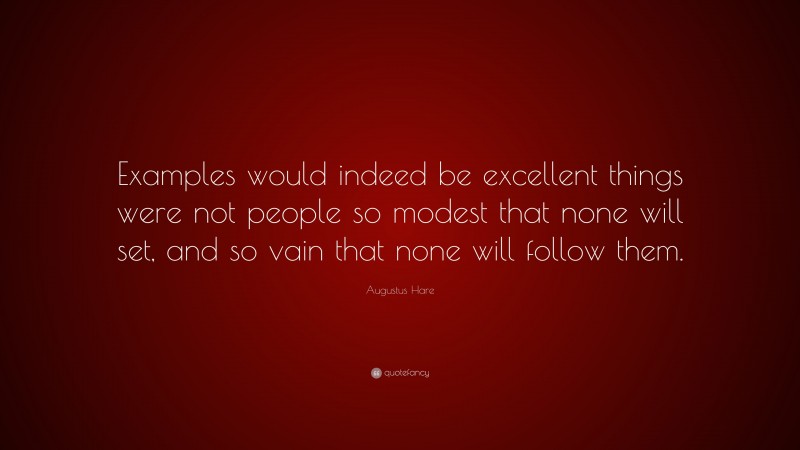 Augustus Hare Quote: “Examples would indeed be excellent things were not people so modest that none will set, and so vain that none will follow them.”