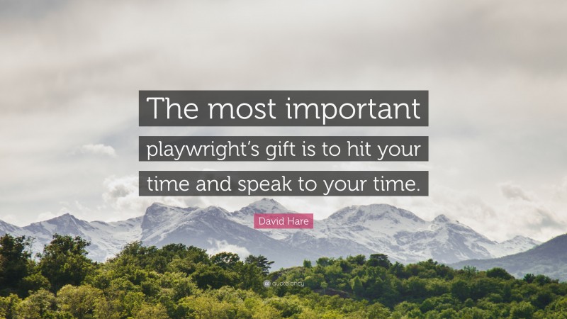 David Hare Quote: “The most important playwright’s gift is to hit your time and speak to your time.”