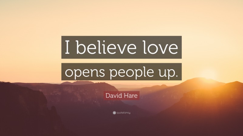 David Hare Quote: “I believe love opens people up.”