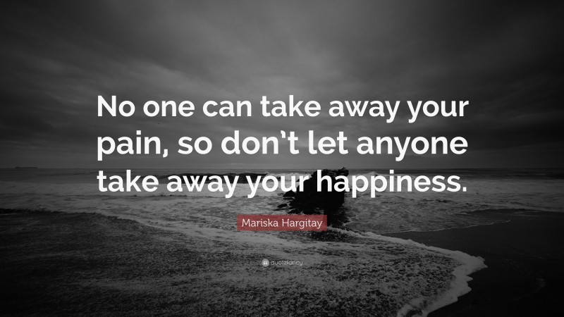 Mariska Hargitay Quote: “No one can take away your pain, so don’t let anyone take away your happiness.”