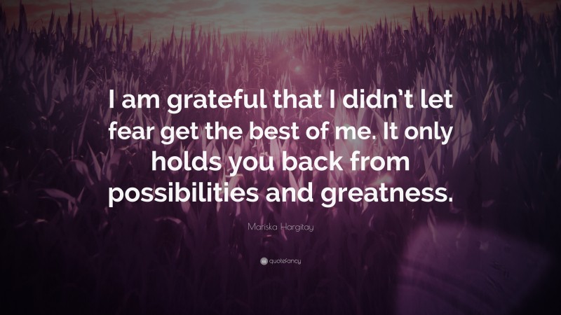 Mariska Hargitay Quote: “I am grateful that I didn’t let fear get the best of me. It only holds you back from possibilities and greatness.”