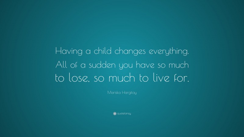Mariska Hargitay Quote: “Having a child changes everything. All of a sudden you have so much to lose, so much to live for.”