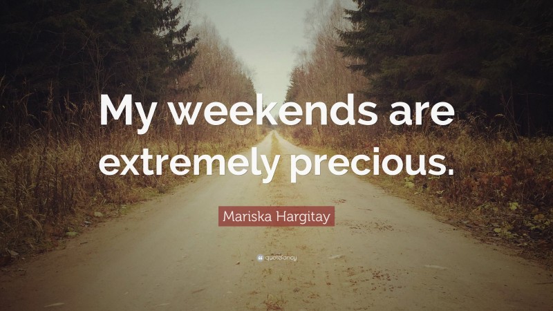Mariska Hargitay Quote: “My weekends are extremely precious.”
