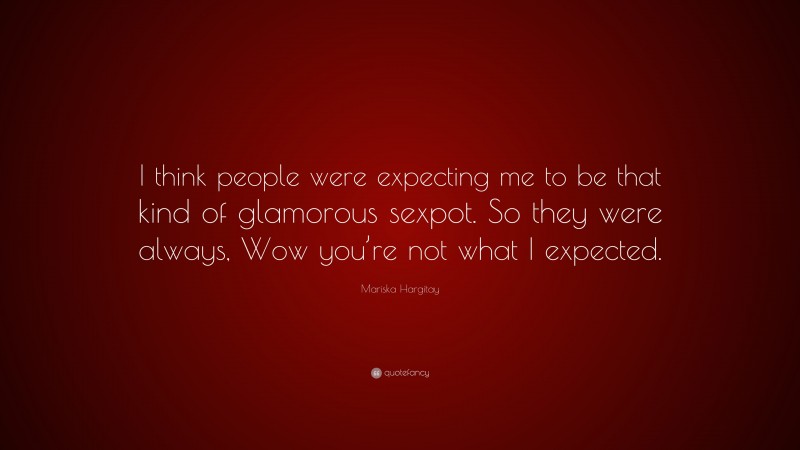 Mariska Hargitay Quote: “I think people were expecting me to be that kind of glamorous sexpot. So they were always, Wow you’re not what I expected.”