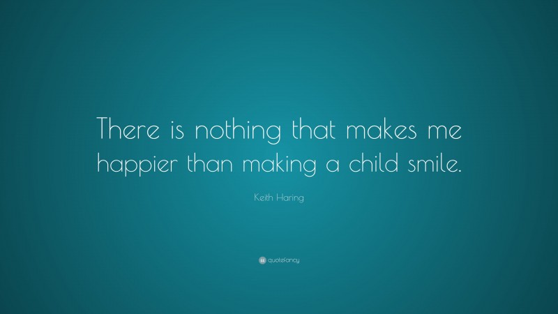 Keith Haring Quote: “There is nothing that makes me happier than making a child smile.”