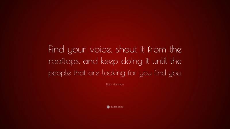 Dan Harmon Quote: “Find your voice, shout it from the rooftops, and keep doing it until the people that are looking for you find you.”