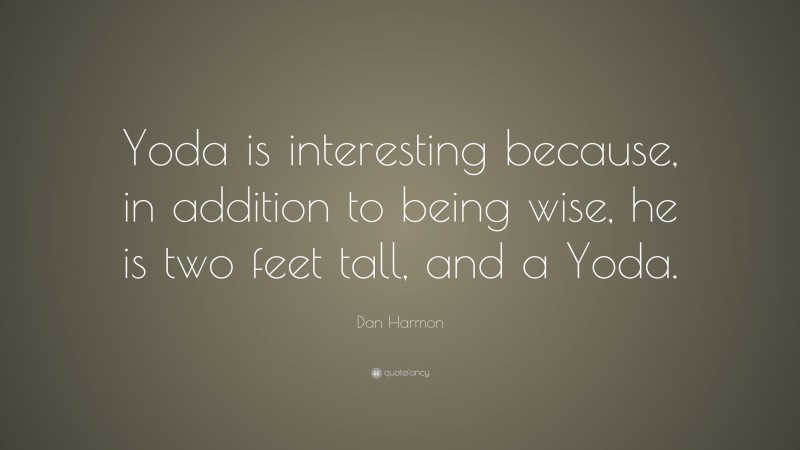 Dan Harmon Quote: “Yoda is interesting because, in addition to being wise, he is two feet tall, and a Yoda.”