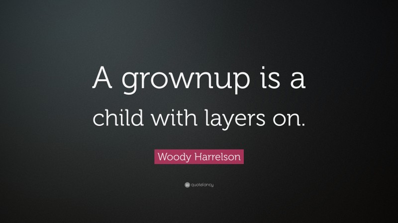 Woody Harrelson Quote: “A grownup is a child with layers on.”
