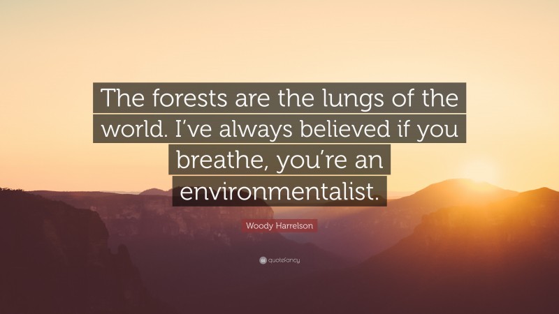 Woody Harrelson Quote: “The forests are the lungs of the world. I’ve always believed if you breathe, you’re an environmentalist.”