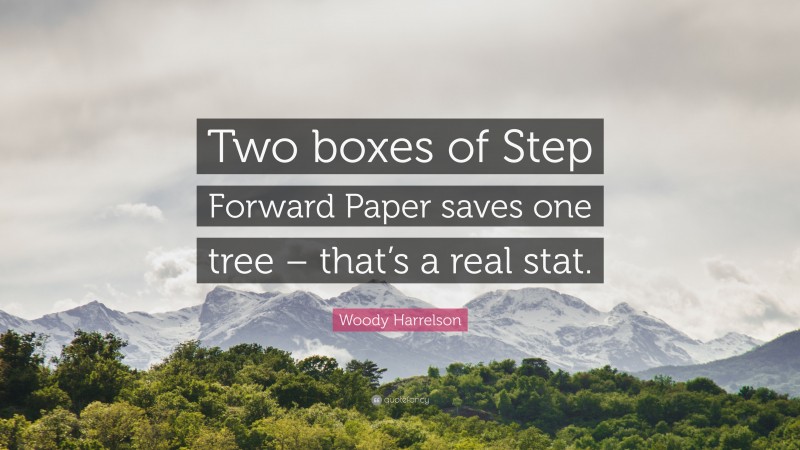 Woody Harrelson Quote: “Two boxes of Step Forward Paper saves one tree – that’s a real stat.”