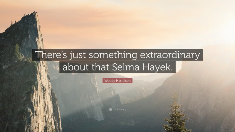 Woody Harrelson Quote: “There’s just something extraordinary about that Selma Hayek.”