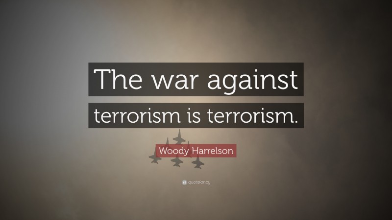 Woody Harrelson Quote: “The war against terrorism is terrorism.”