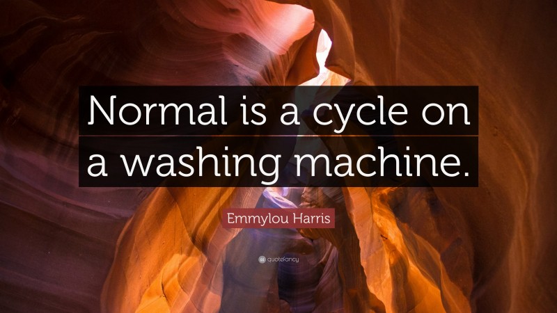 Emmylou Harris Quote: “Normal is a cycle on a washing machine.”