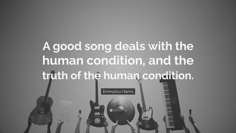 Emmylou Harris Quote: “A good song deals with the human condition, and the truth of the human condition.”