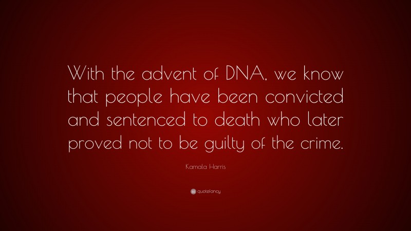 Kamala Harris Quote: “With the advent of DNA, we know that people have been convicted and sentenced to death who later proved not to be guilty of the crime.”
